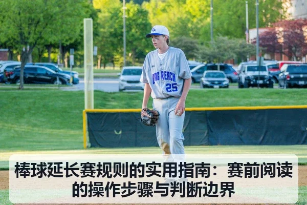棒球延长赛规则的实用指南：赛前阅读的操作步骤与判断边界