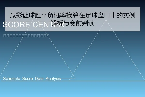 竞彩让球胜平负概率换算在足球盘口中的实例解析与赛前判读